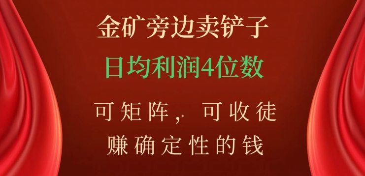 金矿旁边卖铲子，赚确定性的钱，可矩阵，可收徒，日均利润4位数【揭秘】-赚金金-技能学习分享