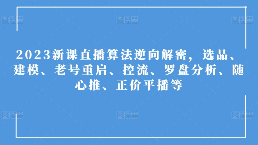 2023新课直播算法逆向解密，选品、建模、老号重启、控流、罗盘分析、随心推、正价平播等-赚金金-技能学习分享