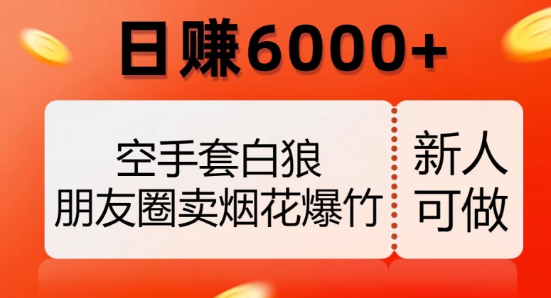 空手套白狼,朋友圈卖烟花爆竹,日赚6000+【揭秘】-赚金金-技能学习分享