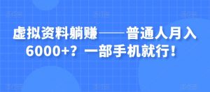 虚拟资料躺赚——普通人月入6000+？一部手机就行！-赚金金-技能学习分享