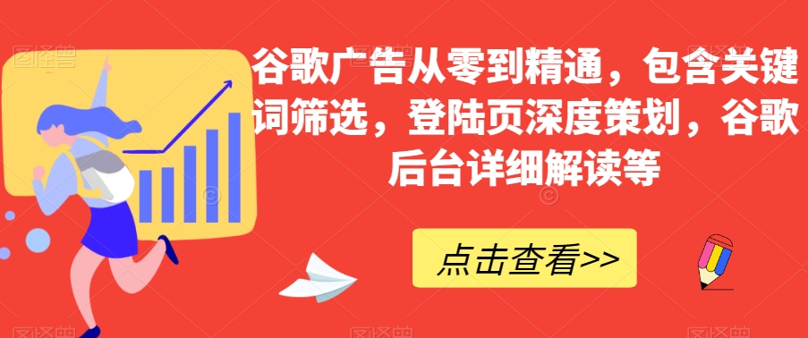 谷歌广告从零到精通，包含关键词筛选，登陆页深度策划，谷歌后台详细解读等-赚金金-技能学习分享