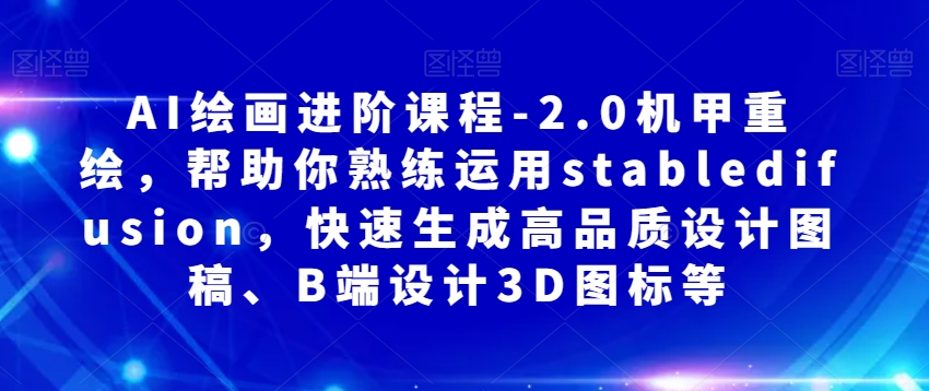 AI绘画进阶课程-2.0机甲重绘，帮助你熟练运用stabledifusion，快速生成高品质设计图稿、B端设计3D图标等-赚金金-技能学习分享