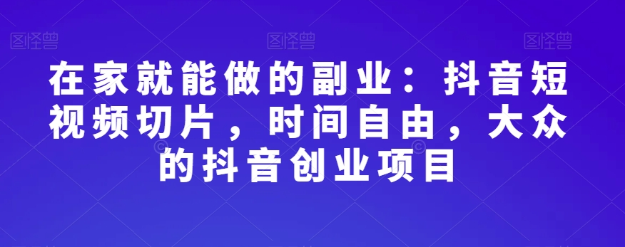 在家就能做的副业:抖音短视频切片,时间自由,大众的抖音创业项目-赚金金-技能学习分享