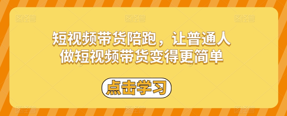 短视频带货陪跑，让普通人做短视频带货变得更简单-赚金金-技能学习分享