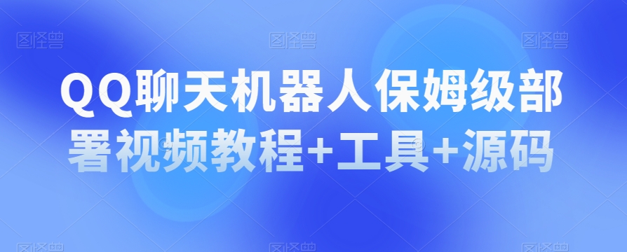QQ聊天机器人保姆级部署视频教程+工具+源码-赚金金-技能学习分享