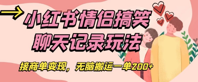 小红书情侣搞笑聊天记录玩法,接商单变现,无脑搬运一单200+【揭秘】-赚金金-技能学习分享