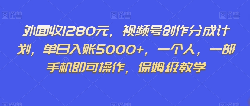 外面收1280元，视频号创作分成计划，单日入账5000+，一个人，一部手机即可操作，保姆级教学【揭秘】-赚金金-技能学习分享