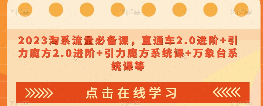 023淘系流量必备课，直通车2.0进阶+引力魔方2.0进阶+引力魔方系统课+万象台系统课等-赚金金-技能学习分享