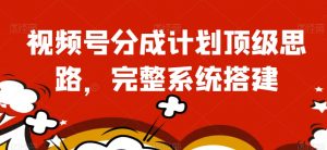 视频号分成计划顶级思路,完整系统搭建【揭秘】-赚金金-技能学习分享