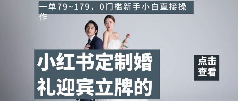 小红书定制婚礼迎宾立牌的项目，一单79~179，0门槛新手小白直接操作【揭秘】-赚金金-技能学习分享