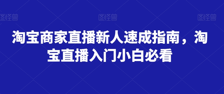 淘宝商家直播新人速成指南，淘宝直播入门小白必看-赚金金-技能学习分享