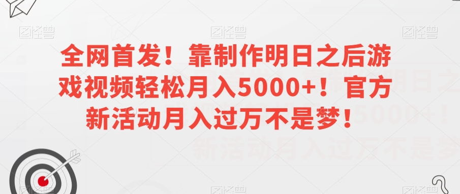 全网首发！靠制作明日之后游戏视频轻松月入5000+！官方新活动月入过万不是梦！【揭秘】-赚金金-技能学习分享