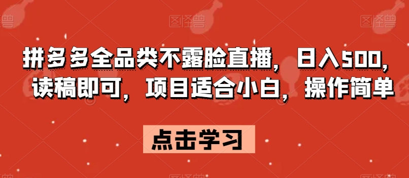 拼多多全品类不露脸直播，日入500，读稿即可，项目适合小白，操作简单【揭秘】-赚金金-技能学习分享