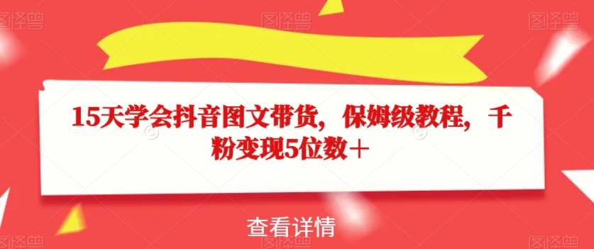 15天学会抖音图文带货，保姆级教程，千粉变现5位数＋-赚金金-技能学习分享