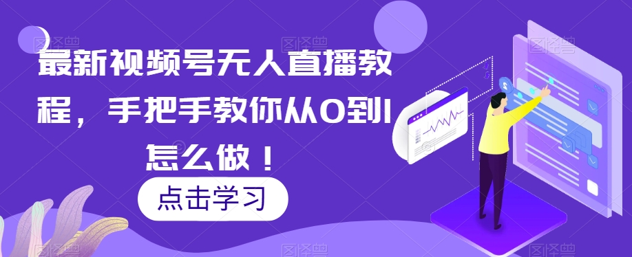 最新视频号无人直播教程，手把手教你从0到1怎么做！-赚金金-技能学习分享
