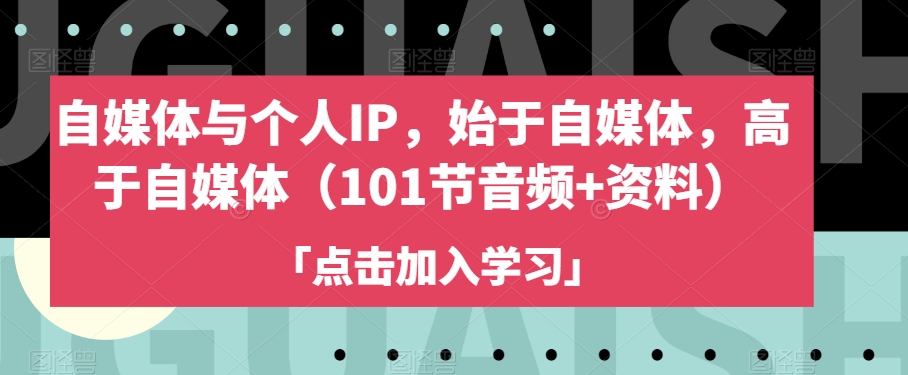 自媒体与个人IP，始于自媒体，高于自媒体（101节音频+资料）-赚金金-技能学习分享