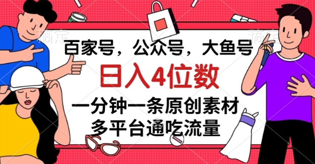 百家号，公众号，大鱼号一分钟一条原创素材，多平台通吃流量，日入4位数【揭秘】-赚金金-技能学习分享
