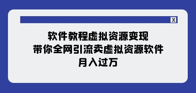 软件教程虚拟资源变现:带你全网引流卖虚拟资源软件,月入过万(11节课)-赚金金-技能学习分享
