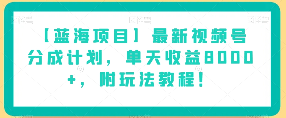 【蓝海项目】最新视频号分成计划，单天收益8000+，附玩法教程！-赚金金-技能学习分享