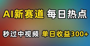 AI新赛道,每日热点,秒过中视频,单日收益300+【揭秘】-赚金金-技能学习分享