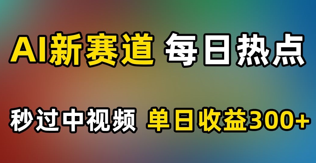 AI新赛道，每日热点，秒过中视频，单日收益300+【揭秘】-赚金金-技能学习分享