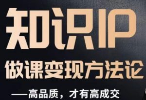 怎么做一门品质好课，知识IP做课变现方法论，高品质，才有好成交-赚金金-技能学习分享