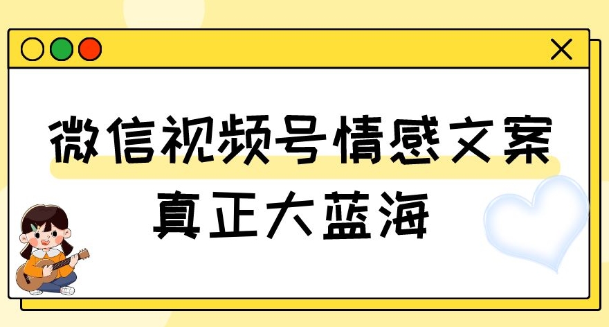视频号情感文案，真正大蓝海，简单操作，新手小白轻松上手（教程+素材）【揭秘】-赚金金-技能学习分享