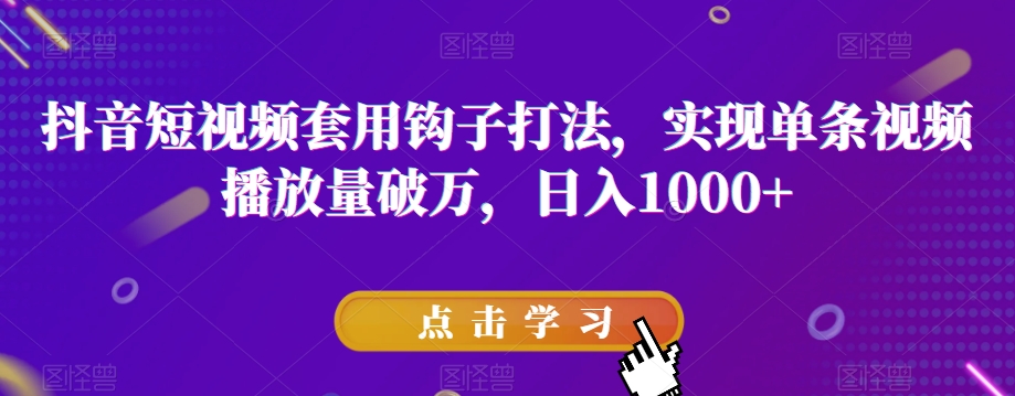 抖音短视频套用钩子打法，实现单条视频播放量破万，日入1000+【揭秘】-赚金金-技能学习分享