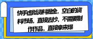快手虚拟资料掘金,空白的资料市场,直接去抄,不需要制作作品,直接拿来爆-赚金金-技能学习分享