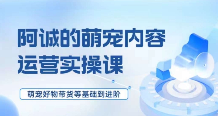 萌宠短视频运营实操课，​萌宠好物带货基础到进阶-赚金金-技能学习分享