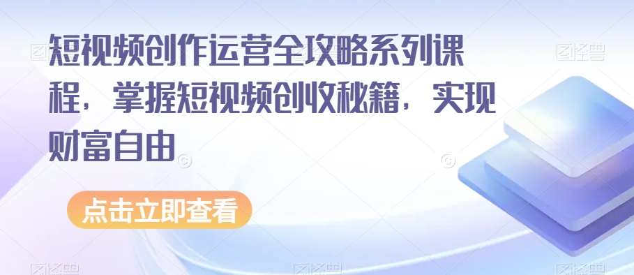 短视频创作运营全攻略系列课程,掌握短视频创收秘籍,实现财富自由-赚金金-技能学习分享