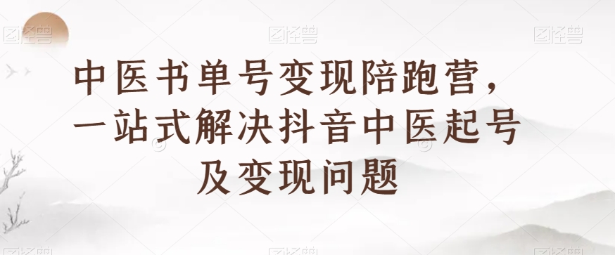中医书单号变现陪跑营，一站式解决抖音中医起号及变现问题-赚金金-技能学习分享