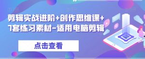 剪辑实战进阶+创作思维课+7套练习素材-适用电脑剪辑-赚金金-技能学习分享