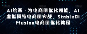 AI绘画·为电商图优化赋能，AI虚拟模特电商图实战，StableDiffusion电商图优化教程-赚金金-技能学习分享