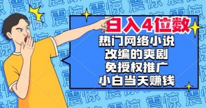 热门网络小说改编的爽剧，免授权推广，新人当天就能赚钱，日入4位数【揭秘】-赚金金-技能学习分享