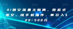 AI图文流量主矩阵，傻瓜式发文，纯手机操作，单日入300-500元【揭秘】-赚金金-技能学习分享