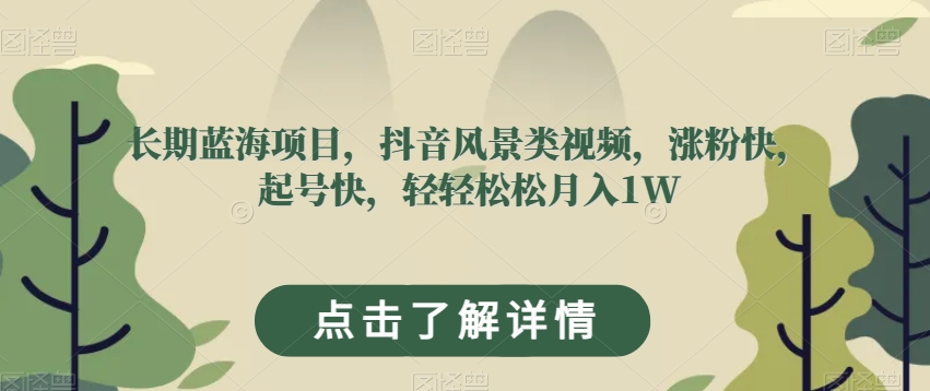 长期蓝海项目，抖音风景类视频，涨粉快，起号快，轻轻松松月入1W【揭秘】-赚金金-技能学习分享