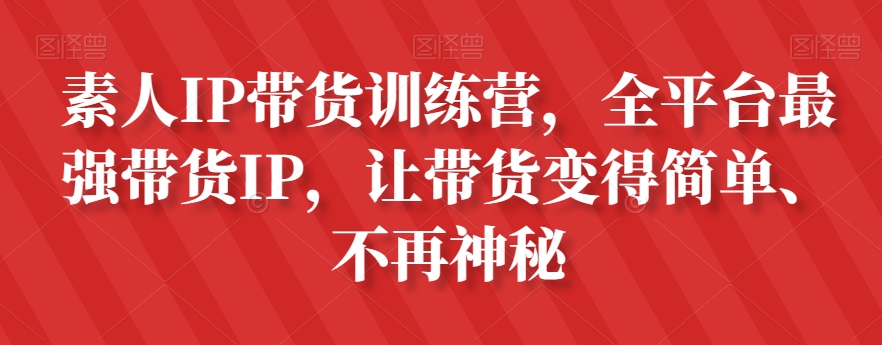 素人IP带货训练营，全平台最强带货IP，让带货变得简单、不再神秘-赚金金-技能学习分享