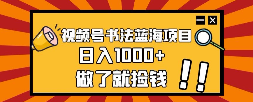 视频号书法蓝海项目，玩法简单，日入1000+【揭秘】-赚金金-技能学习分享