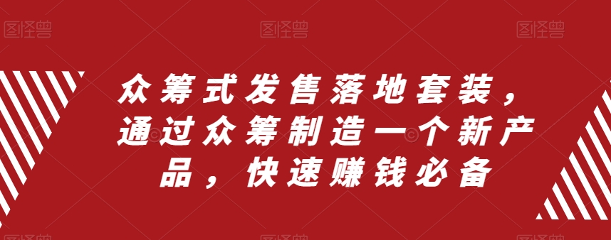 众筹式发售落地套装，通过众筹制造一个新产品，快速赚钱必备-赚金金-技能学习分享
