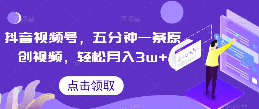 抖音视频号，五分钟一条原创视频，轻松月入3w+【独家秘诀，传授赚钱方法】【揭秘】-赚金金-技能学习分享