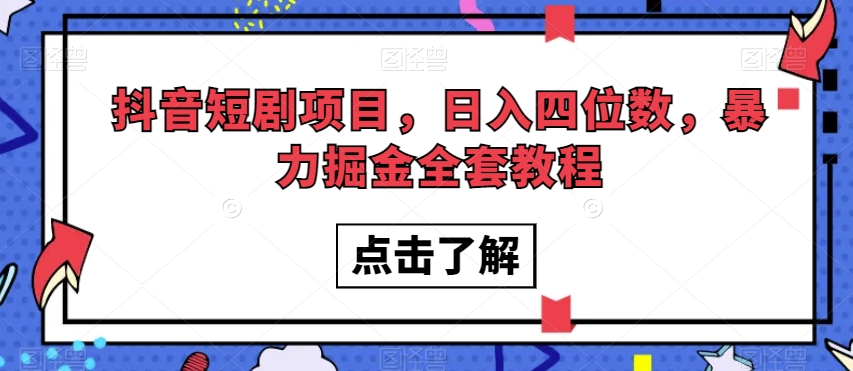 抖音短剧项目，日入四位数，暴力掘金全套教程【揭秘】-赚金金-技能学习分享