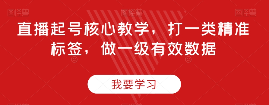 直播起号核心教学，打一类精准标签，做一级有效数据-赚金金-技能学习分享