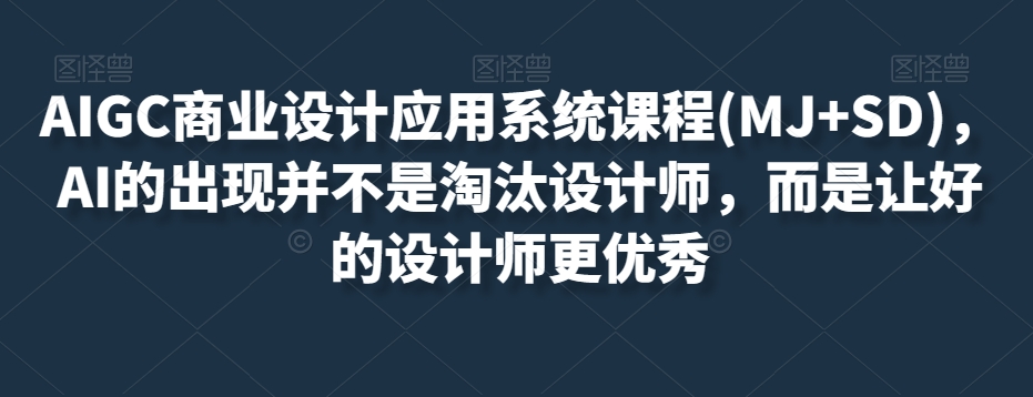 AIGC商业设计应用系统课程(MJ+SD)，AI的出现并不是淘汰设计师，而是让好的设计师更优秀-赚金金-技能学习分享