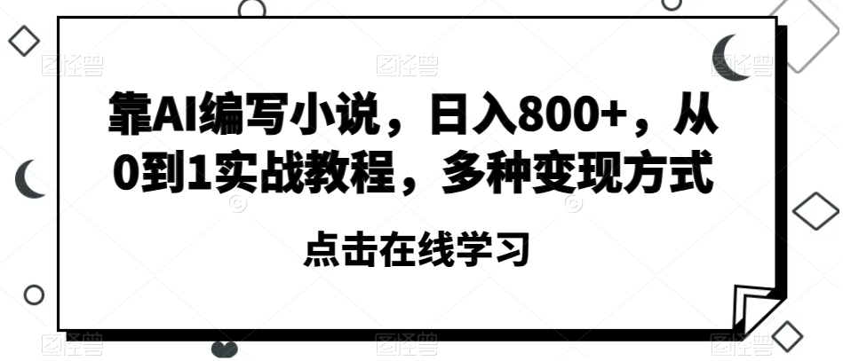 靠AI编写小说，日入800+，从0到1实战教程，多种变现方式【揭秘】-赚金金-技能学习分享