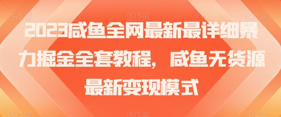 2023咸鱼全网最新最详细暴力掘金全套教程，咸鱼无货源最新变现模式【揭秘】-赚金金-技能学习分享