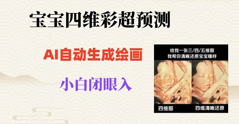 宝宝四维彩超AI预测项目，无门槛生成闭眼入日500+【揭秘】-赚金金-技能学习分享
