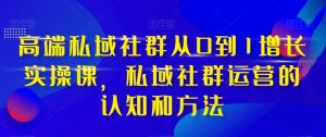高端私域社群从0到1增长实操课,私域社群运营的认知和方法-赚金金-技能学习分享