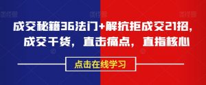 成交秘籍36法门+解抗拒成交21招,成交干货,直击痛点,直指核心-赚金金-技能学习分享