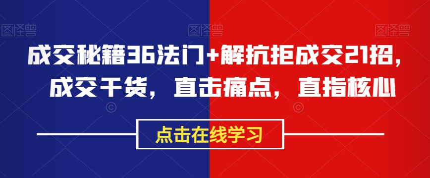 成交秘籍36法门+解抗拒成交21招，成交干货，直击痛点，直指核心-赚金金-技能学习分享